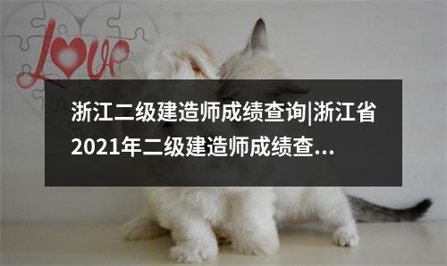 浙江二级建造师成绩查询|浙江省2021年二级建造师成绩查询入口，浙江省二级建造师执业资格考试成绩查询