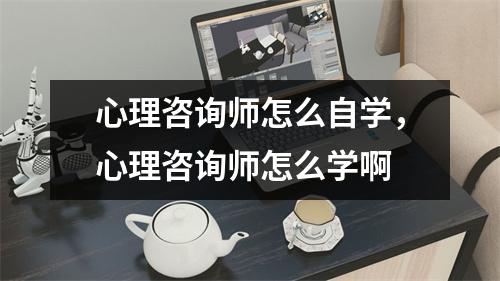 心理咨询师怎么自学，心理咨询师怎么学啊