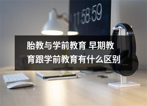 胎教与学前教育 早期教育跟学前教育有什么区别