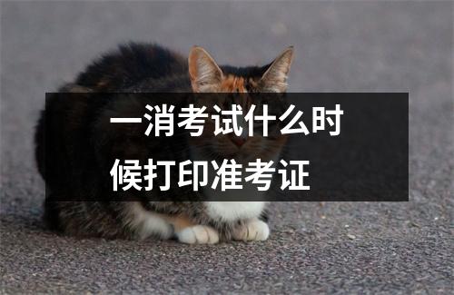 一消考试什么时候打印准考证