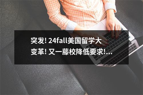 突发! 24fall美国留学大变革! 又一藤校降低要求! 上名校的机会来了?