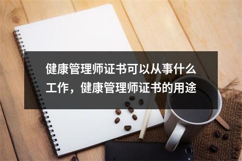 健康管理师证书可以从事什么工作，健康管理师证书的用途
