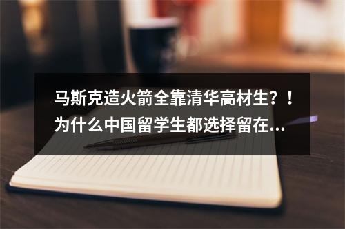 马斯克造火箭全靠清华高材生？！为什么中国留学生都选择留在美国？