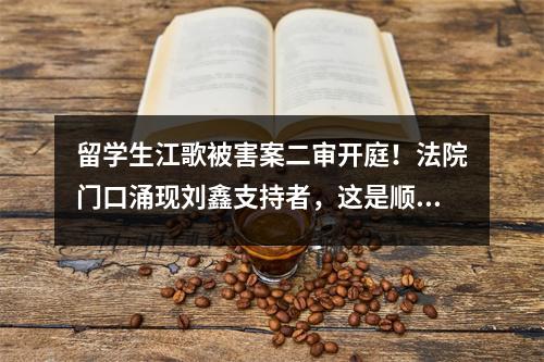 留学生江歌被害案二审开庭!法院门口涌现刘鑫支持者,这是顺利洗白了?