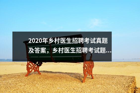 2020年乡村医生招聘考试真题及答案，乡村医生招聘考试题型
