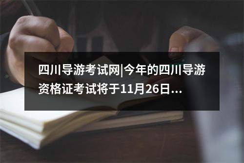 四川导游考试网|今年的四川导游资格证考试将于11月26日开考!,四川导游证报考时间