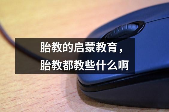 胎教的启蒙教育，胎教都教些什么啊