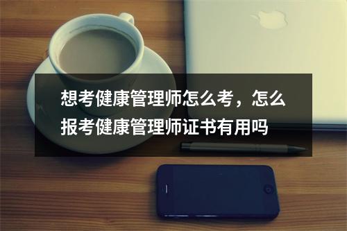 想考健康管理师怎么考，怎么报考健康管理师证书有用吗