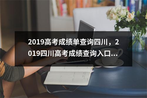 2019高考成绩单查询四川,2019四川高考成绩查询入口官网