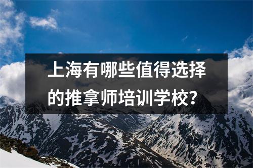 上海有哪些值得选择的推拿师培训学校？