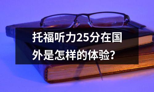 托福听力25分在国外是怎样的体验?