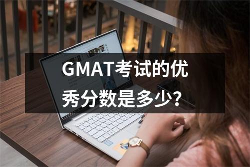 GMAT考试的优秀分数是多少?