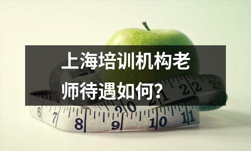 上海培训机构老师待遇如何?