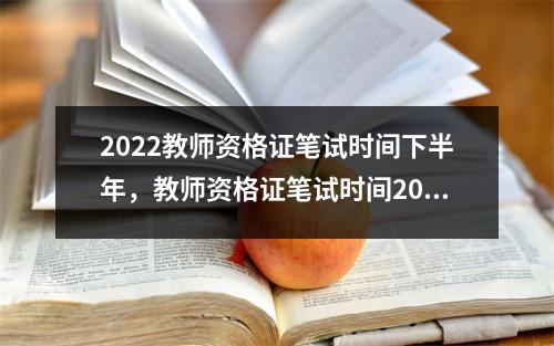 2022教师资格证笔试时间下半年,教师资格证笔试时间2020下半年