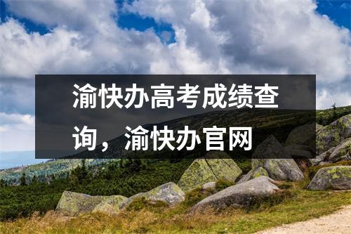 渝快办高考成绩查询，渝快办官网