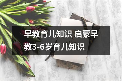 早教育儿知识 启蒙早教3-6岁育儿知识