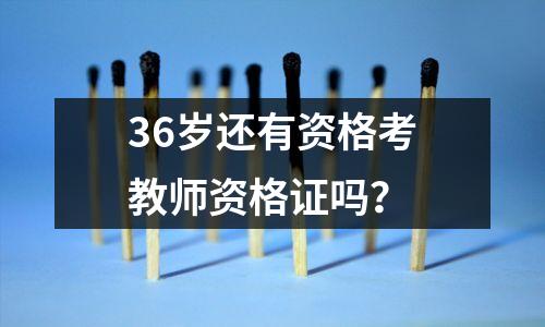 36岁还有资格考教师资格证吗？
