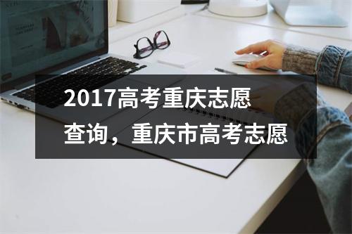 2017高考重庆志愿查询，重庆市高考志愿