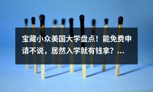宝藏小众美国大学盘点!能免费申请不说,居然入学就有钱拿?!