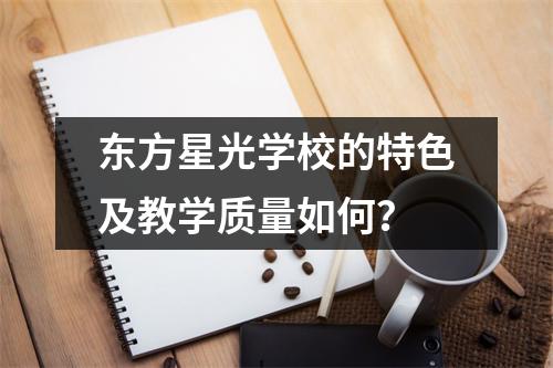 东方星光学校的特色及教学质量如何?