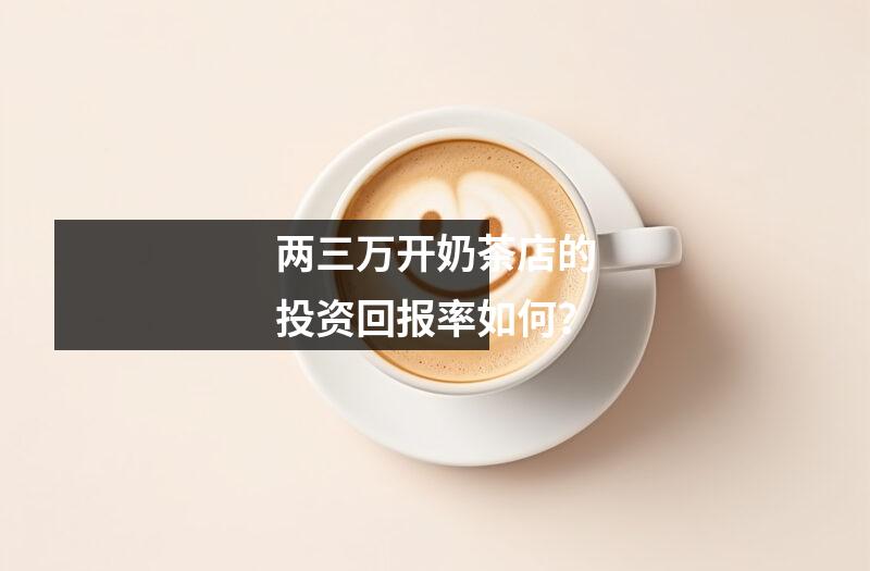两三万开奶茶店的投资回报率如何?