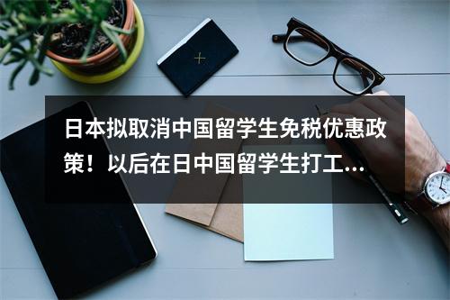 日本拟取消中国留学生免税优惠政策!以后在日中国留学生打工要征税