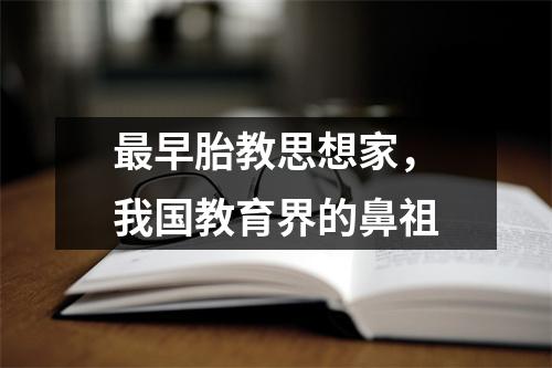 最早胎教思想家,我国教育界的鼻祖