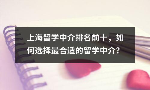 上海留学中介排名前十,如何选择最合适的留学中介?