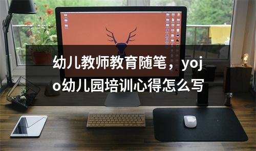 幼儿教师教育随笔，yojo幼儿园培训心得怎么写