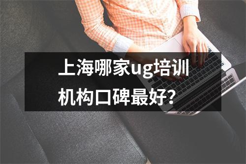 上海哪家ug培训机构口碑最好?