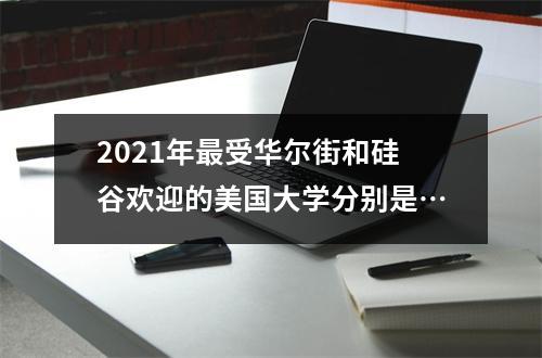 2021年最受华尔街和硅谷欢迎的美国大学分别是…