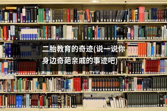 二胎教育的奇迹(说一说你身边奇葩亲戚的事迹吧)