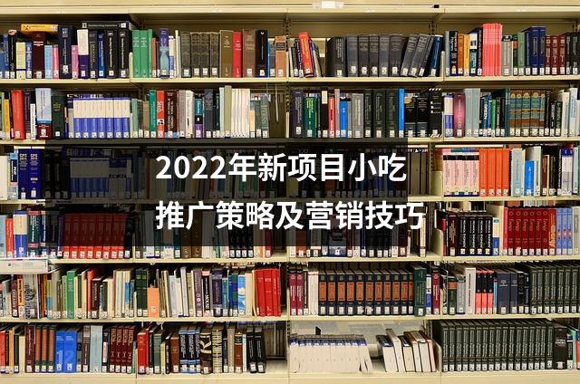 2022年新项目小吃推广策略及营销技巧