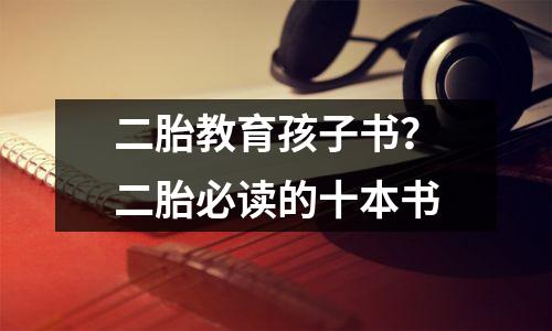二胎教育孩子书?二胎必读的十本书