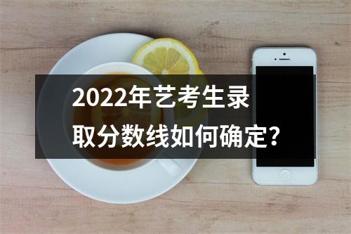 2022年艺考生录取分数线如何确定?