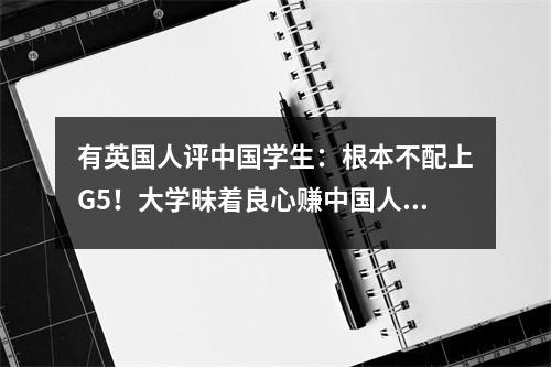 有英国人评中国学生:根本不配上G5!大学昧着良心赚中国人钱!