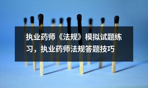 执业药师《法规》模拟试题练习,执业药师法规答题技巧