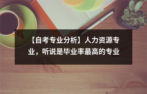【自考专业分析】人力资源专业，听说是毕业率最高的专业