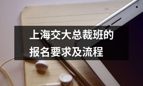 上海交大总裁班的报名要求及流程