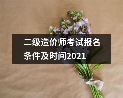二级造价师考试报名条件及时间2021