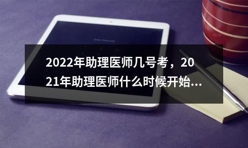 2022年助理医师几号考,2021年助理医师什么时候开始报名