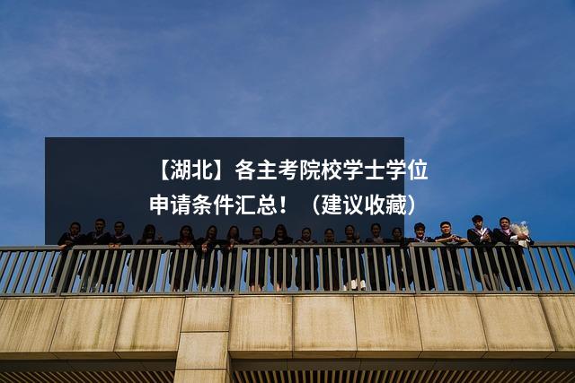 【湖北】各主考院校学士学位申请条件汇总!(建议收藏)