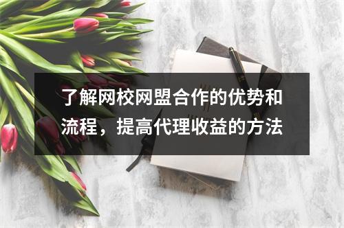 了解网校网盟合作的优势和流程，提高代理收益的方法