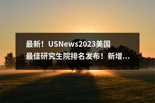 最新!USNews2023美国最佳研究生院排名发布!新增数十门学科排名
