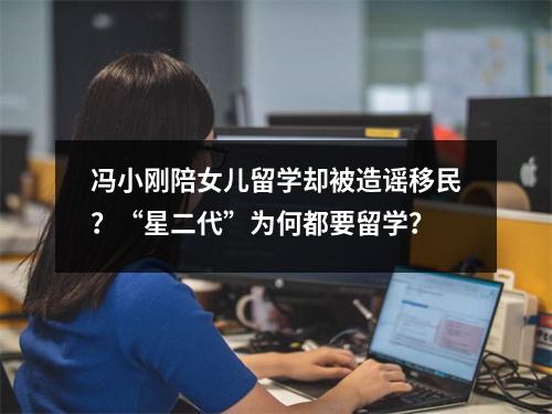 冯小刚陪女儿留学却被造谣移民？“星二代”为何都要留学？