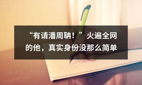 “有请潘周聃!”火遍全网的他,真实身份没那么简单