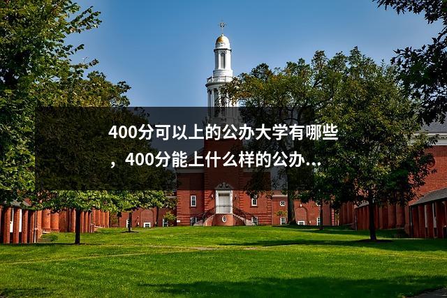 400分可以上的公办大学有哪些,400分能上什么样的公办大学