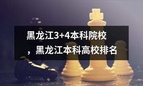 黑龙江3+4本科院校,黑龙江本科高校排名