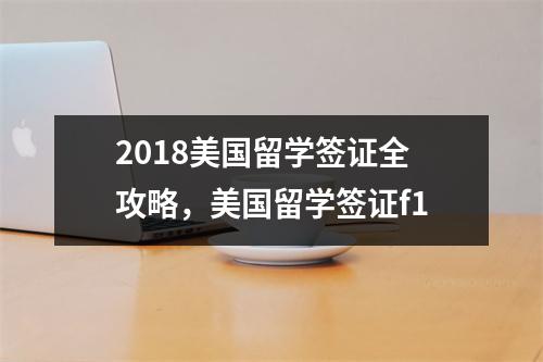 2018美国留学签证全攻略，美国留学签证f1