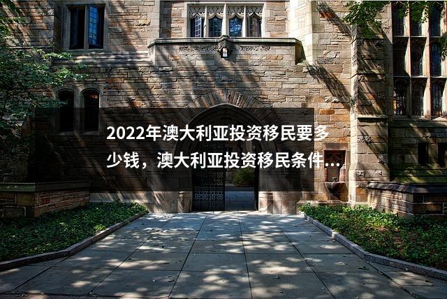 2022年澳大利亚投资移民要多少钱,澳大利亚投资移民条件2021详细资料